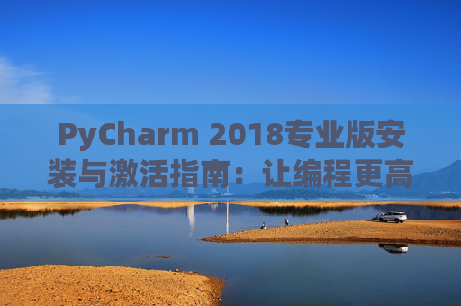 PyCharm 2018专业版安装与激活指南：让编程更高效